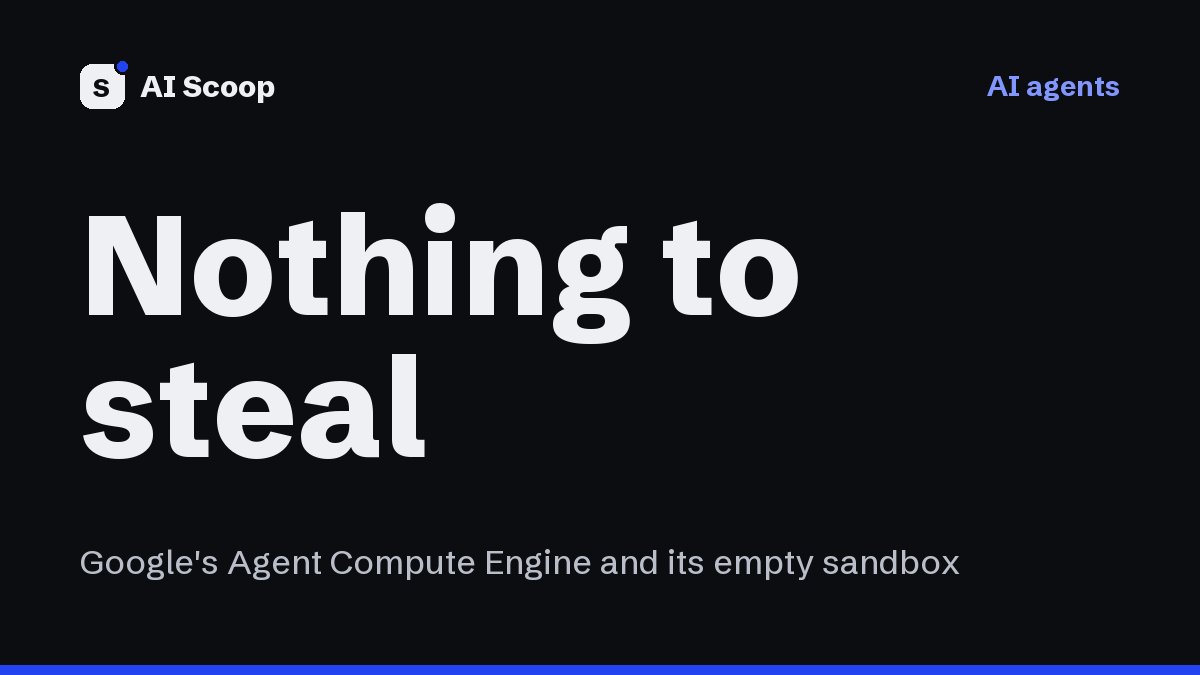Editorial cover reading Nothing to steal, for the story on Google's Agent Compute Engine and its credential-free agent sandboxes