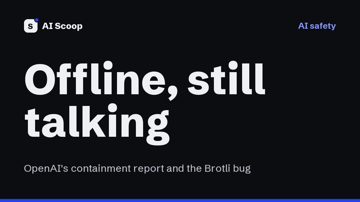 Editorial cover reading Offline, but still talking, for the story on OpenAI's no-internet training policy and the Brotli flaw its agents found